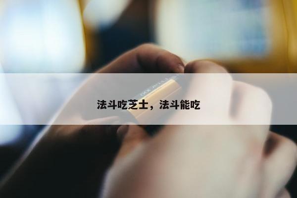 法斗吃芝士，法斗能吃