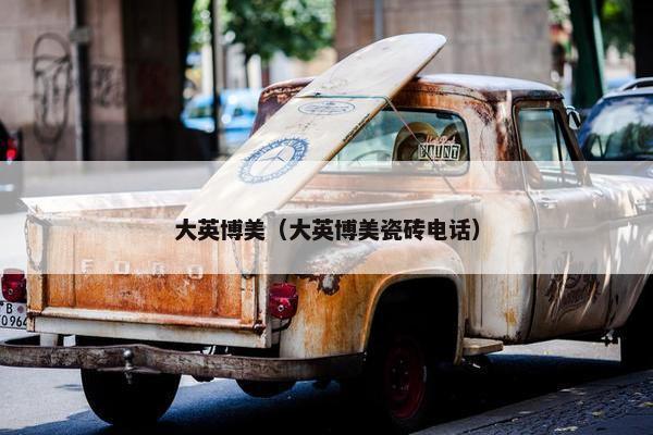 大英博美（大英博美瓷砖电话）