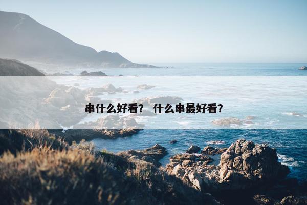 串什么好看？ 什么串最好看？