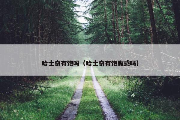哈士奇有饱吗（哈士奇有饱腹感吗）