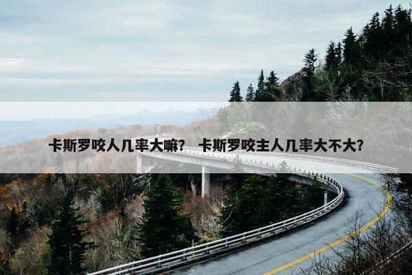 卡斯罗咬人几率大嘛？ 卡斯罗咬主人几率大不大？