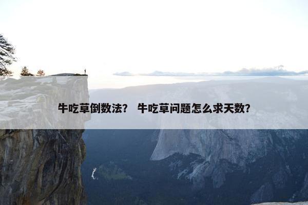 牛吃草倒数法？ 牛吃草问题怎么求天数？