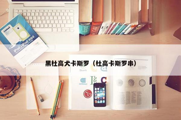 黑杜高犬卡斯罗（杜高卡斯罗串）