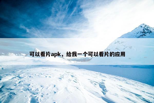 可以看片apk，给我一个可以看片的应用