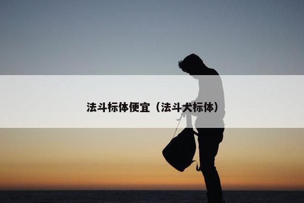 法斗标体便宜（法斗犬标体）