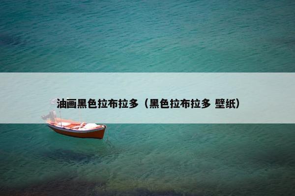 油画黑色拉布拉多（黑色拉布拉多 壁纸）