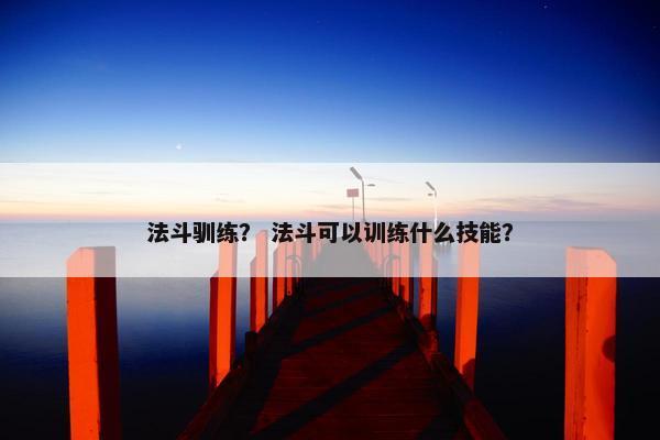 法斗驯练？ 法斗可以训练什么技能？