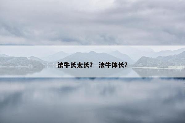 法牛长太长？ 法牛体长？