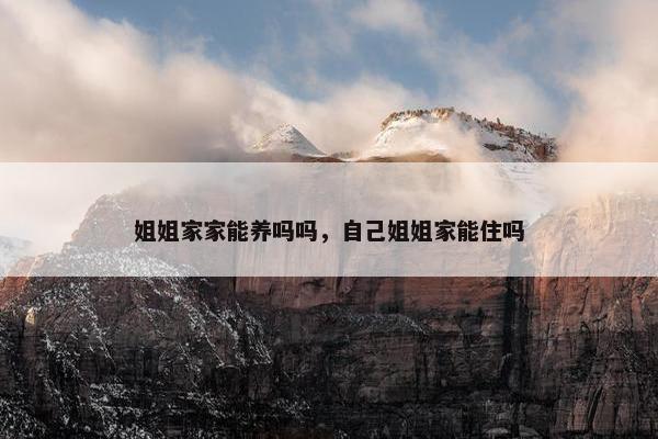 姐姐家家能养吗吗，自己姐姐家能住吗