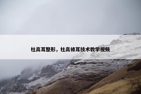 杜高耳整形，杜高修耳技术教学视频