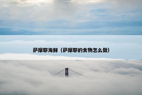 萨摩耶海鲜（萨摩耶的食物怎么做）