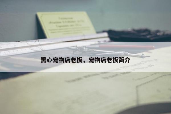 黑心宠物店老板，宠物店老板简介