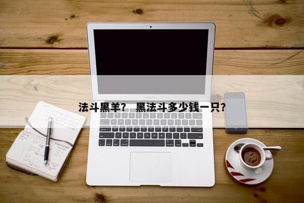 法斗黑羊？ 黑法斗多少钱一只？