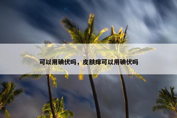 可以用碘伏吗，皮肤痒可以用碘伏吗