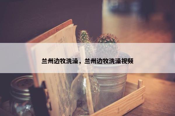 兰州边牧洗澡，兰州边牧洗澡视频