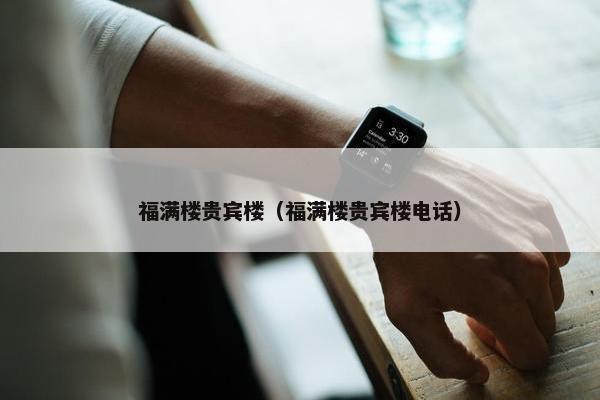 福满楼贵宾楼（福满楼贵宾楼电话）