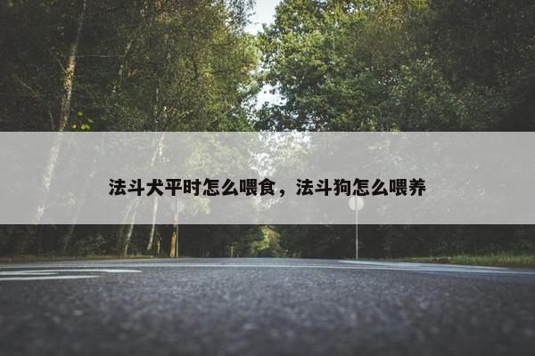 法斗犬平时怎么喂食，法斗狗怎么喂养