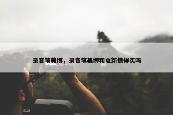 录音笔美博，录音笔美博和夏新值得买吗