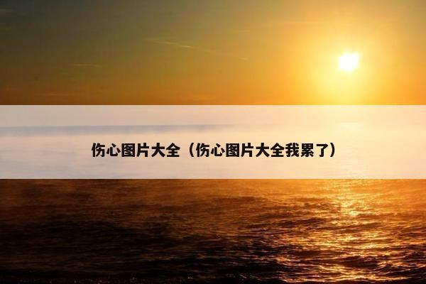 伤心图片大全（伤心图片大全我累了）